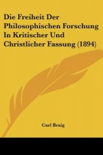 Die Freiheit Der Philosophischen Forschung In Kritischer Und Christlicher Fassung (1894)