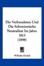 Die Verbundeten Und Die Schweizerische Neutralitat Im Jahre 1813 (1898)