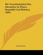 Die Verschiedenheit Der Ideenlehre In Platos Republik Und Philebus (1891)