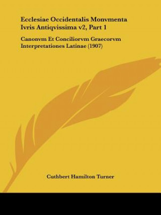 Ecclesiae Occidentalis Monvmenta Ivris Antiqvissima V2, Part 1: Canonvm Et Conciliorvm Graecorvm Interpretationes Latinae (1907)