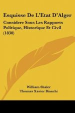 Esquisse De L'Etat D'Alger: Considere Sous Les Rapports Politique, Historique Et Civil (1830)