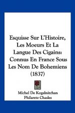 Esquisse Sur L'Histoire, Les Moeurs Et La Langue Des Cigains: Connus En France Sous Les Nom De Bohemiens (1837)