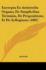 Excerpta Ex Aristotelis Organo, De Simplicibus Terminis, De Propositione, Et De Syllogismo (1802)