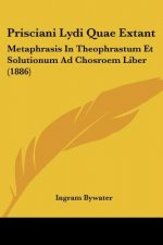 Prisciani Lydi Quae Extant: Metaphrasis In Theophrastum Et Solutionum Ad Chosroem Liber (1886)