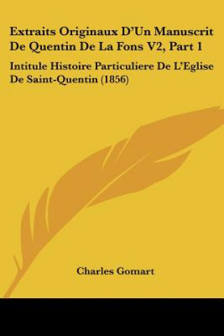 Extraits Originaux D'Un Manuscrit De Quentin De La Fons V2, Part 1: Intitule Histoire Particuliere De L'Eglise De Saint-Quentin (1856)