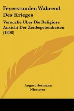 Feyerstunden Wahrend Des Krieges: Versuche Uber Die Religiose Ansicht Der Zeitbegebenheiten (1808)