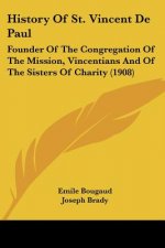 History Of St. Vincent De Paul: Founder Of The Congregation Of The Mission, Vincentians And Of The Sisters Of Charity (1908)