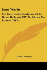 Jean Warin: Ses Oeuvres De Sculpture Et Le Buste De Louis XIV Du Musee Du Louvre (1881)