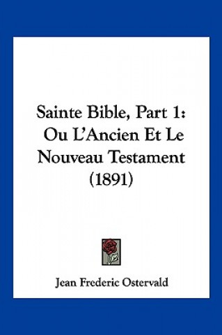 Sainte Bible, Part 1: Ou L'Ancien Et Le Nouveau Testament (1891)