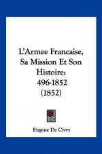 L'Armee Francaise, Sa Mission Et Son Histoire: 496-1852 (1852)