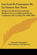 Les Lois Et Coutumes de La Guerre Sur Terre: D'Apres Le Droit International Moderne Et La Codification de La Conference de La Haye de 1899 (1903)