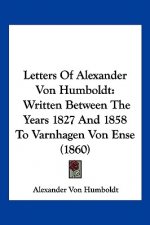 Letters Of Alexander Von Humboldt: Written Between The Years 1827 And 1858 To Varnhagen Von Ense (1860)