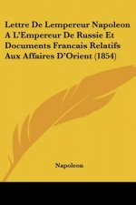 Lettre De Lempereur Napoleon A L'Empereur De Russie Et Documents Francais Relatifs Aux Affaires D'Orient (1854)