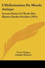 L'Hellenisation Du Monde Antique: Lecons Faites A L'Ecole Des Hautes Etudes Sociales (1914)
