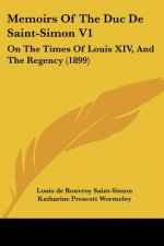 Memoirs Of The Duc De Saint-Simon V1: On The Times Of Louis XIV, And The Regency (1899)