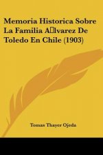 Memoria Historica Sobre La Familia Alvarez de Toledo En Chile (1903)