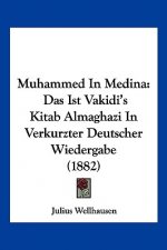 Muhammed In Medina: Das Ist Vakidi's Kitab Almaghazi In Verkurzter Deutscher Wiedergabe (1882)