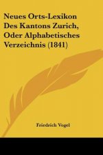 Neues Orts-Lexikon Des Kantons Zurich, Oder Alphabetisches Verzeichnis (1841)