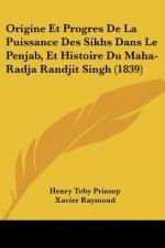 Origine Et Progres De La Puissance Des Sikhs Dans Le Penjab, Et Histoire Du Maha-Radja Randjit Singh (1839)