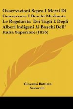 Osservazioni Sopra I Mezzi Di Conservare I Boschi Mediante Le Regolarita Dei Tagli E Degli Alberi Indigeni Ai Boschi Dell' Italia Superiore (1826)