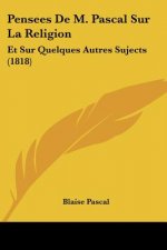Pensees De M. Pascal Sur La Religion: Et Sur Quelques Autres Sujects (1818)