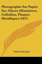 Photographie Sur Papier Sec, Glaces Albuminees, Collodion, Plaques Metalliques (1857)