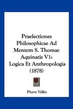 Praelectiones Philosophicae Ad Mentem S. Thomae Aquinatis V1: Logica Et Anthropologia (1878)