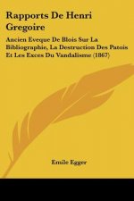 Rapports De Henri Gregoire: Ancien Eveque De Blois Sur La Bibliographie, La Destruction Des Patois Et Les Exces Du Vandalisme (1867)