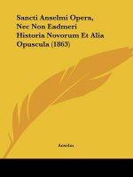 Sancti Anselmi Opera, Nec Non Eadmeri Historia Novorum Et Alia Opuscula (1863)