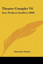 Theatre Complet V6: Avec Prefaces Inedites (1890)
