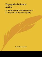 Topografia Di Roma Antica: I Comentarii Di Frontino Intorno Le Acqve E Gli Aqvedotti (1880)