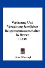 Verfassung Und Verwaltung Samtlicher Religionsgenossenschaften In Bayern (1900)