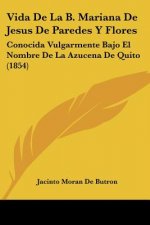 Vida De La B. Mariana De Jesus De Paredes Y Flores: Conocida Vulgarmente Bajo El Nombre De La Azucena De Quito (1854)