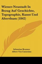 Wiener-Neustadt In Bezug Auf Geschichte, Topographie, Kunst Und Alterthum (1842)
