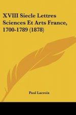 XVIII Siecle Lettres Sciences Et Arts France, 1700-1789 (1878)