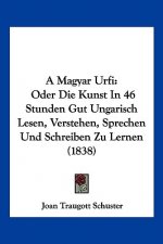 A Magyar Urfi: Oder Die Kunst In 46 Stunden Gut Ungarisch Lesen, Verstehen, Sprechen Und Schreiben Zu Lernen (1838)
