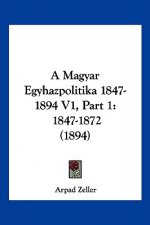 A Magyar Egyhazpolitika 1847-1894 V1, Part 1: 1847-1872 (1894)