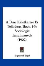 A Penz Keletkezese Es Fejlodese, Book 1-3: Sociologiai Tanulmanyok (1902)