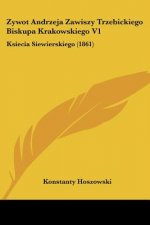 Zywot Andrzeja Zawiszy Trzebickiego Biskupa Krakowskiego V1: Ksiecia Siewierskiego (1861)