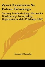 Zywot Kazimierza Na Pulaziu Pulaskiego: Starosty Zezulenieckiego Marszalka Konfederacyi Lomzynskiej, Regimentarza Malo-Polskiego (1869)