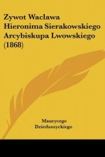 Zywot Waclawa Hieronima Sierakowskiego Arcybiskupa Lwowskiego (1868)