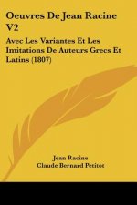 Oeuvres de Jean Racine V2: Avec Les Variantes Et Les Imitations de Auteurs Grecs Et Latins (1807)