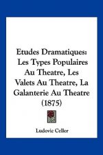 Etudes Dramatiques: Les Types Populaires Au Theatre, Les Valets Au Theatre, La Galanterie Au Theatre (1875)