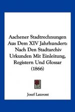 Aachener Stadtrechnungen Aus Dem XIV Jahrhundert: Nach Den Stadtarchiv Urkunden Mit Einleitung, Registern Und Glossar (1866)