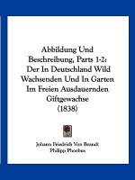 Abbildung Und Beschreibung, Parts 1-2: Der In Deutschland Wild Wachsenden Und In Garten Im Freien Ausdauernden Giftgewachse (1838)