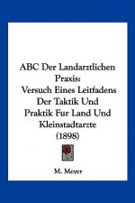 ABC Der Landarztlichen Praxis: Versuch Eines Leitfadens Der Taktik Und Praktik Fur Land Und Kleinstadtarzte (1898)
