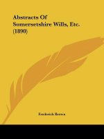 Abstracts Of Somersetshire Wills, Etc. (1890)