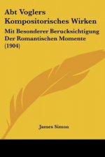 Abt Voglers Kompositorisches Wirken: Mit Besonderer Berucksichtigung Der Romantischen Momente (1904)