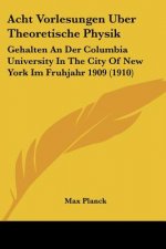 Acht Vorlesungen Uber Theoretische Physik: Gehalten an Der Columbia University in the City of New York Im Fruhjahr 1909 (1910)