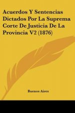 Acuerdos Y Sentencias Dictados Por La Suprema Corte De Justicia De La Provincia V2 (1876)